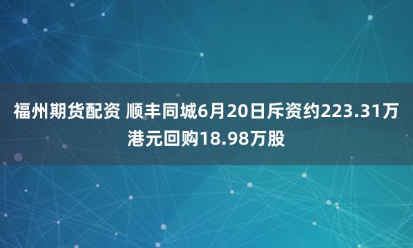 福州期货配资 顺丰同城6月20日斥资约223.31万港元回购18.98万股