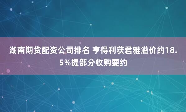 湖南期货配资公司排名 亨得利获君雅溢价约18.5%提部分收购要约