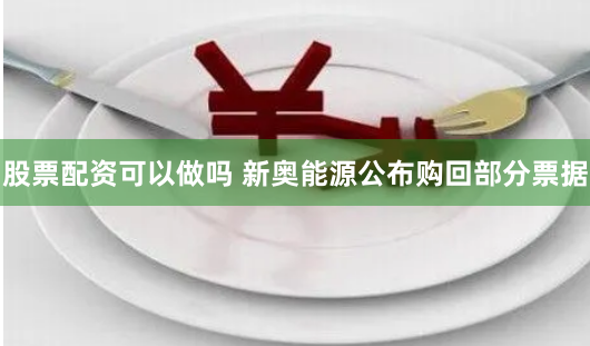 股票配资可以做吗 新奥能源公布购回部分票据