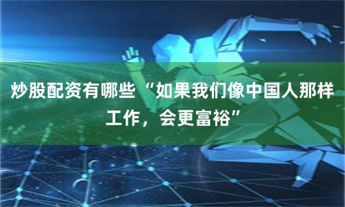 炒股配资有哪些 “如果我们像中国人那样工作，会更富裕”