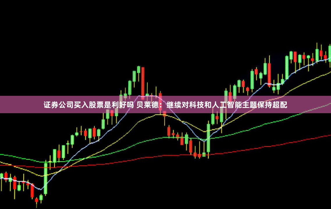证券公司买入股票是利好吗 贝莱德：继续对科技和人工智能主题保持超配
