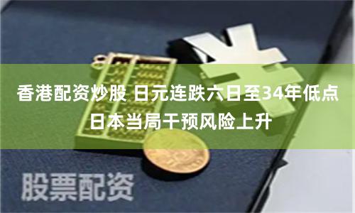 香港配资炒股 日元连跌六日至34年低点 日本当局干预风险上升