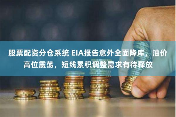 股票配资分仓系统 EIA报告意外全面降库，油价高位震荡，短线累积调整需求有待释放
