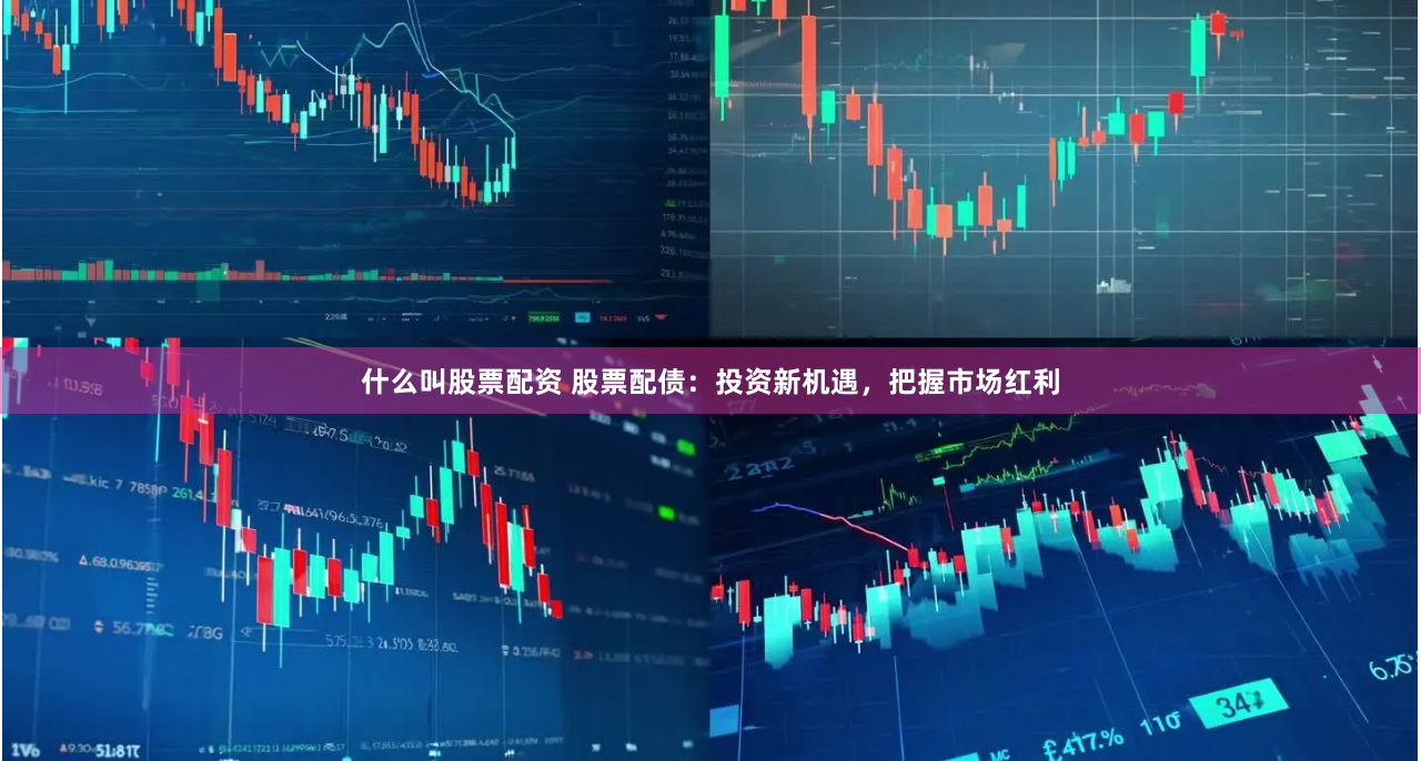 什么叫股票配资 股票配债：投资新机遇，把握市场红利