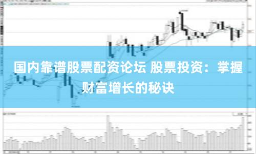 国内靠谱股票配资论坛 股票投资：掌握财富增长的秘诀