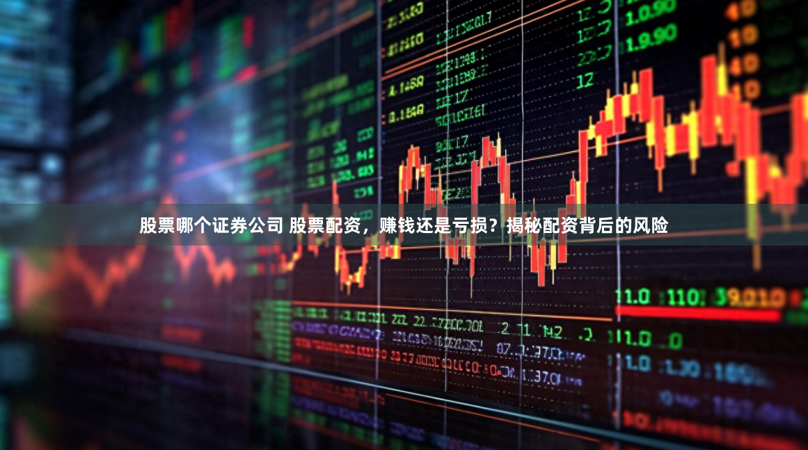 股票哪个证券公司 股票配资，赚钱还是亏损？揭秘配资背后的风险