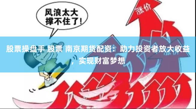 股票操盘手 股票 南京期货配资：助力投资者放大收益，实现财富梦想