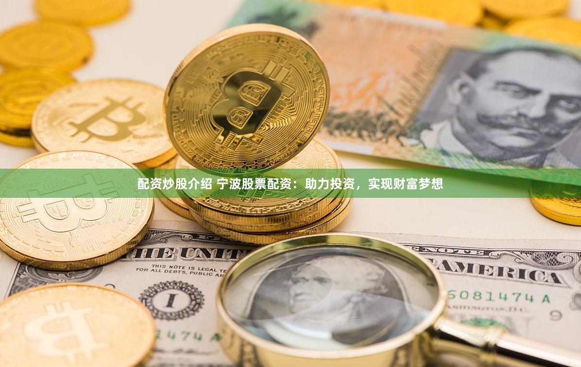 配资炒股介绍 宁波股票配资：助力投资，实现财富梦想