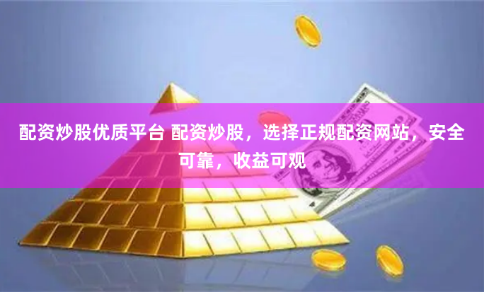 配资炒股优质平台 配资炒股，选择正规配资网站，安全可靠，收益可观