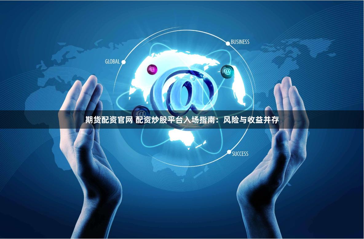 期货配资官网 配资炒股平台入场指南：风险与收益并存