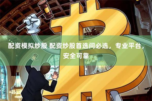 配资模拟炒股 配资炒股首选问必选，专业平台，安全可靠