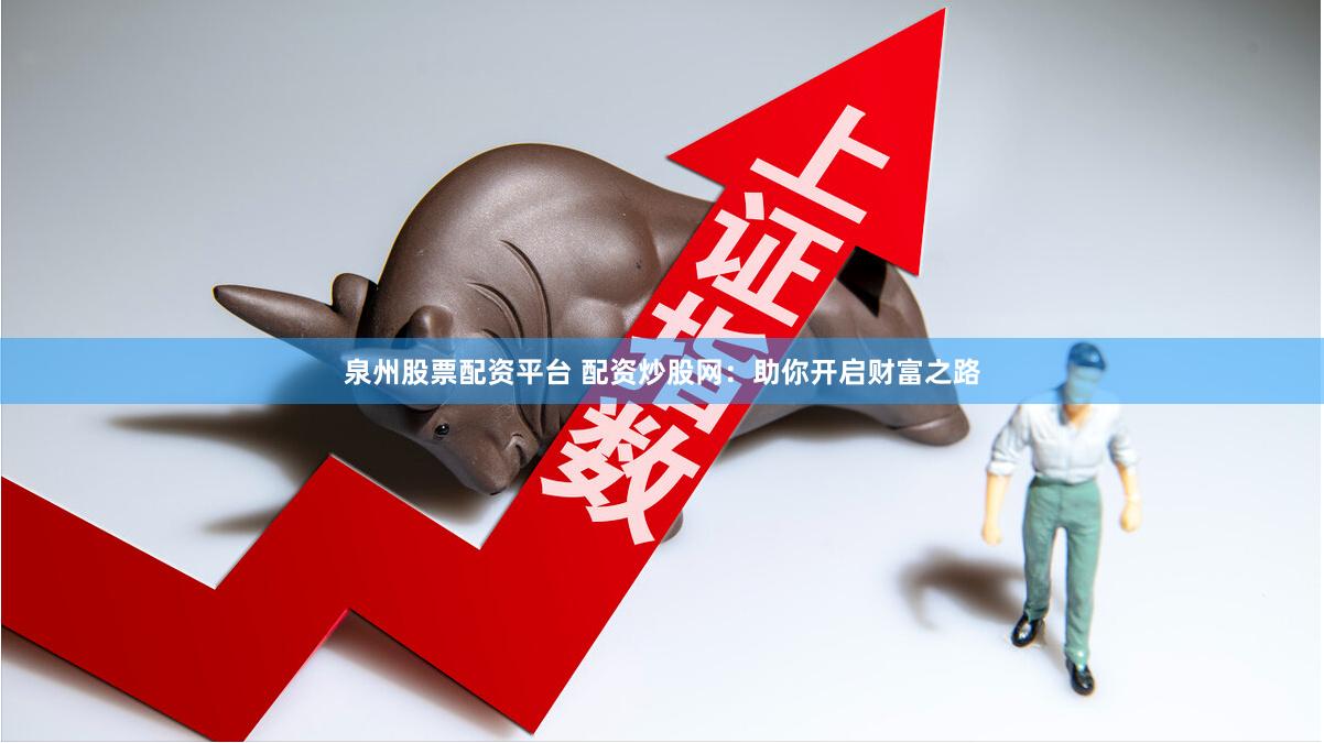 泉州股票配资平台 配资炒股网：助你开启财富之路