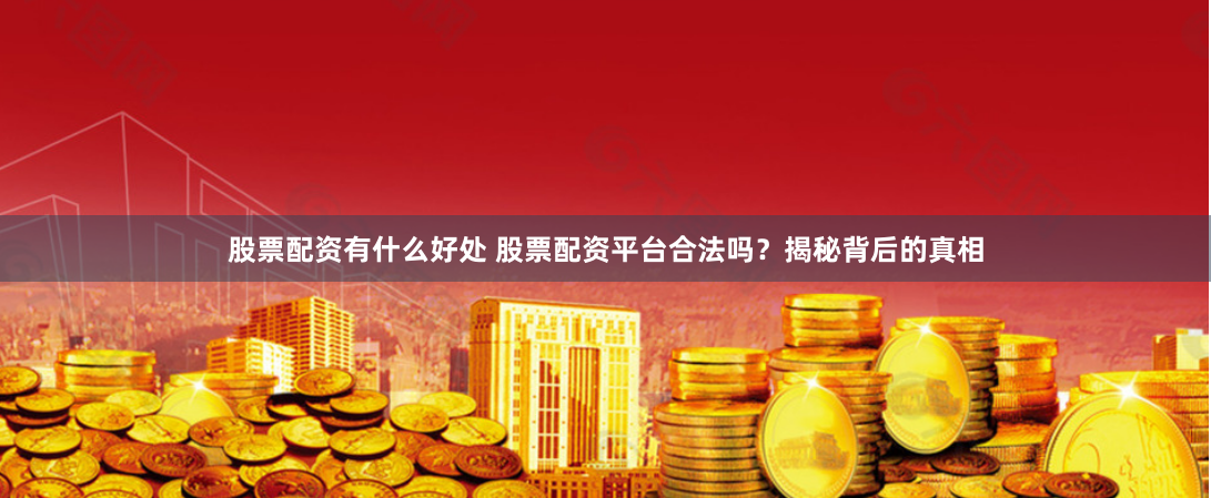 股票配资有什么好处 股票配资平台合法吗？揭秘背后的真相