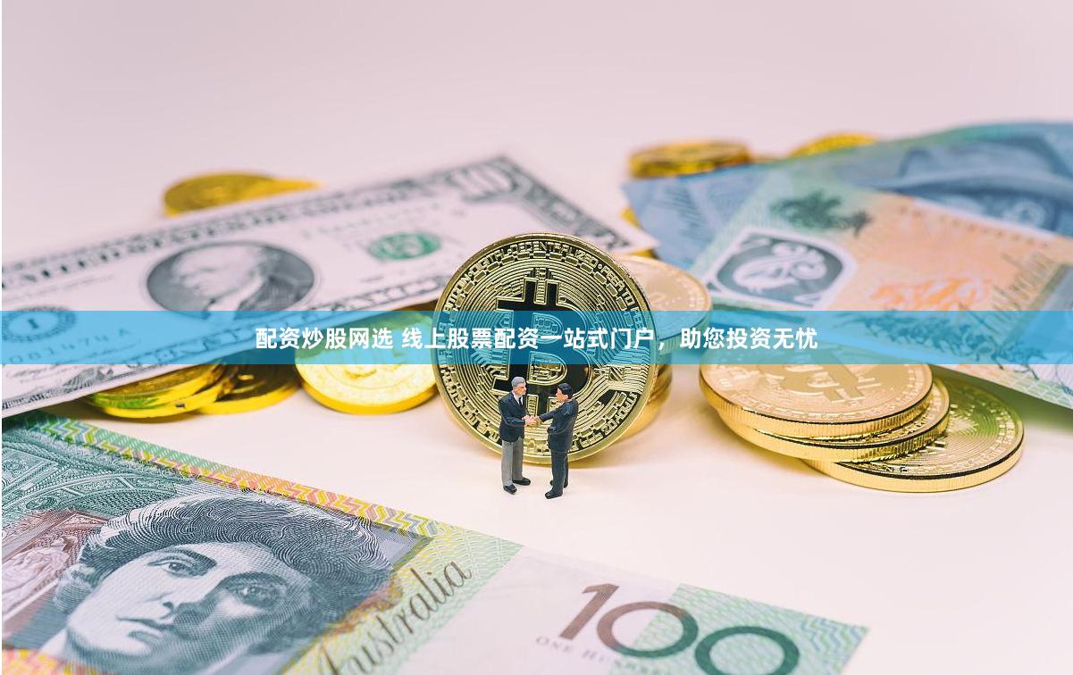 配资炒股网选 线上股票配资一站式门户，助您投资无忧