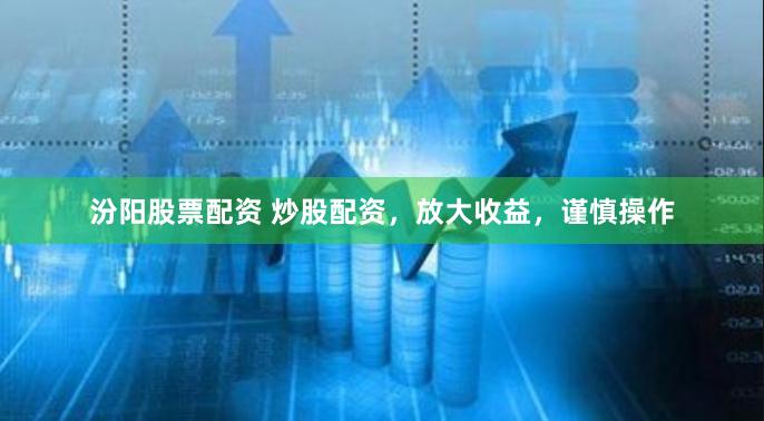 汾阳股票配资 炒股配资，放大收益，谨慎操作