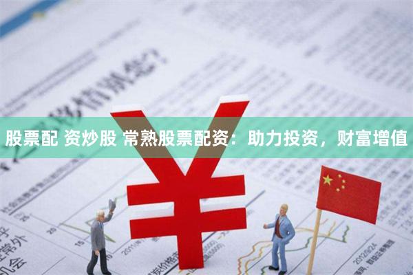 股票配 资炒股 常熟股票配资：助力投资，财富增值
