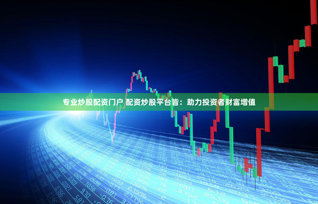 专业炒股配资门户 配资炒股平台皆：助力投资者财富增值