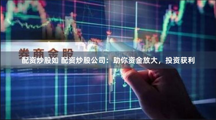 配资炒股如 配资炒股公司：助你资金放大，投资获利