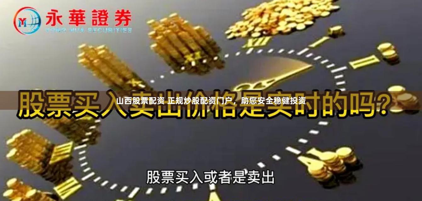 山西股票配资 正规炒股配资门户，助您安全稳健投资
