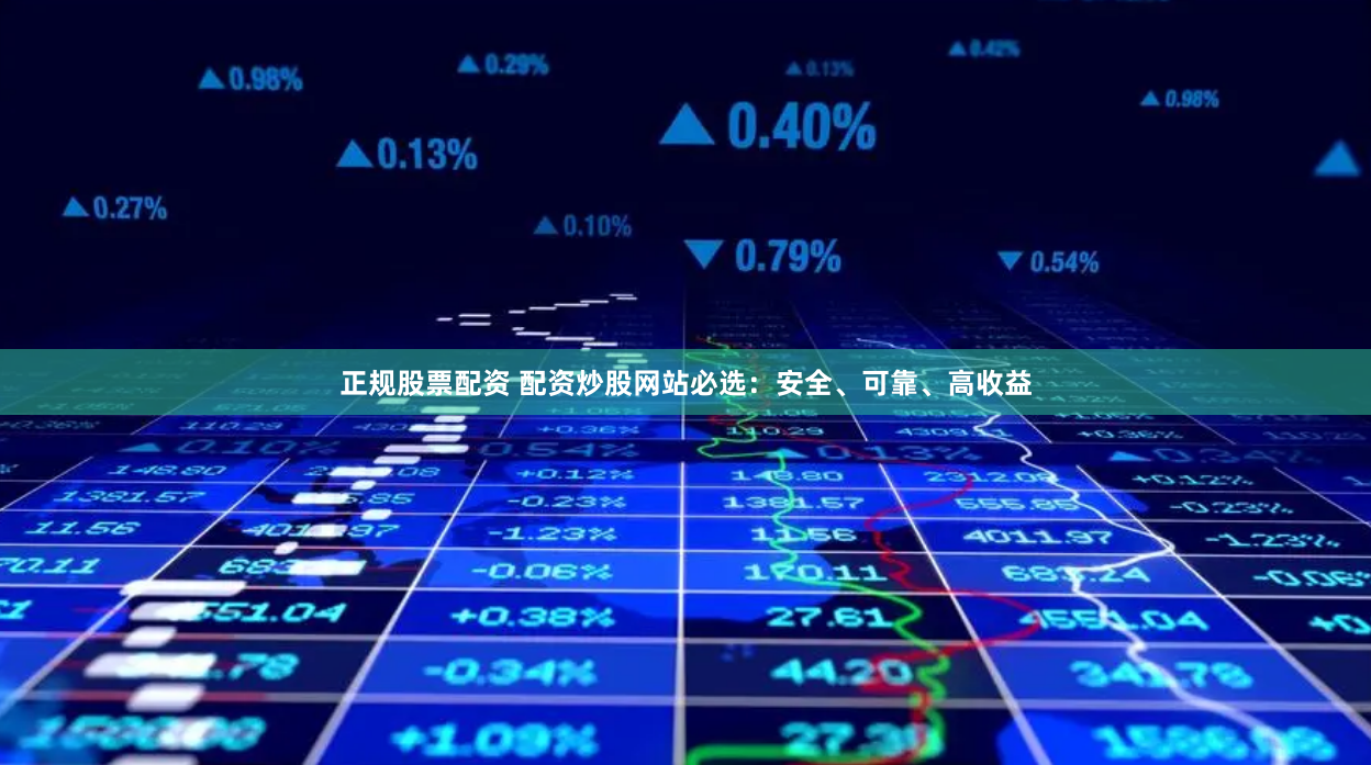正规股票配资 配资炒股网站必选：安全、可靠、高收益