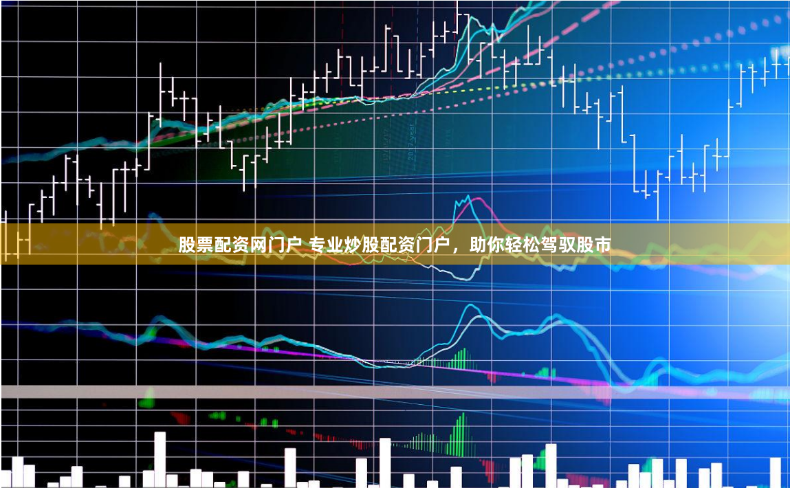 股票配资网门户 专业炒股配资门户，助你轻松驾驭股市
