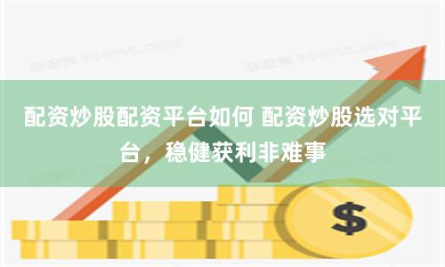 配资炒股配资平台如何 配资炒股选对平台，稳健获利非难事