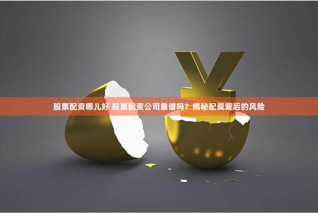 股票配资哪儿好 股票配资公司靠谱吗？揭秘配资背后的风险
