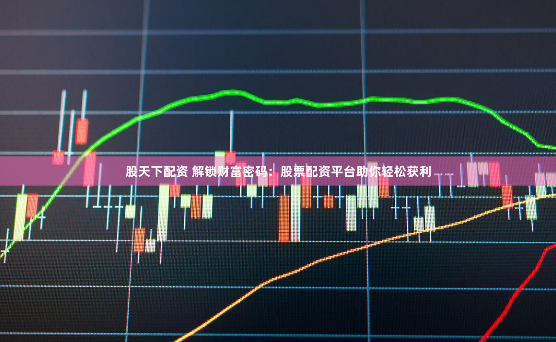 股天下配资 解锁财富密码：股票配资平台助你轻松获利
