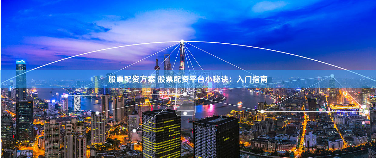 股票配资方案 股票配资平台小秘诀：入门指南