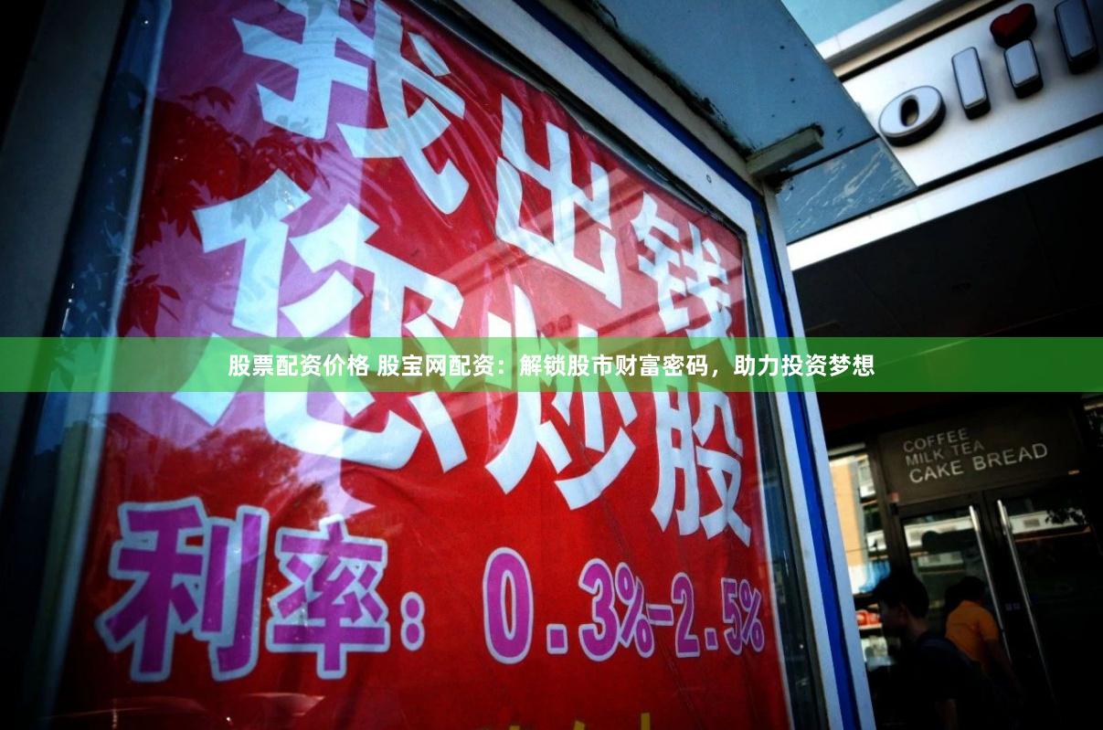 股票配资价格 股宝网配资：解锁股市财富密码，助力投资梦想