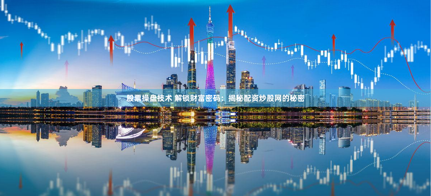 股票操盘技术 解锁财富密码：揭秘配资炒股网的秘密