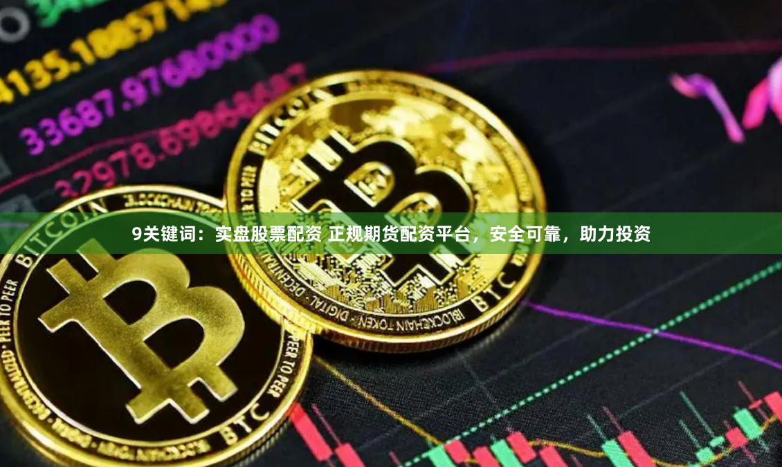 9关键词:实盘股票配资 正规期货配资平台,安全可靠,助力投资