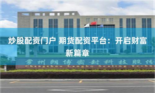 炒股配资门户 期货配资平台:开启财富新篇章