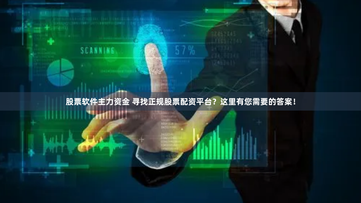 股票软件主力资金 寻找正规股票配资平台？这里有您需要的答案！