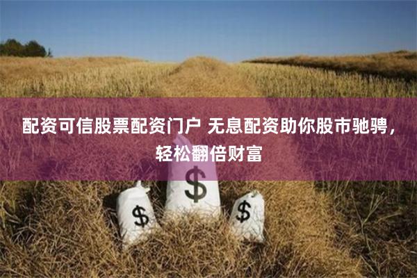 配资可信股票配资门户 无息配资助你股市驰骋，轻松翻倍财富