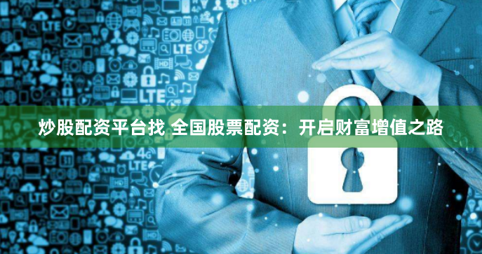 炒股配资平台找 全国股票配资:开启财富增值之路