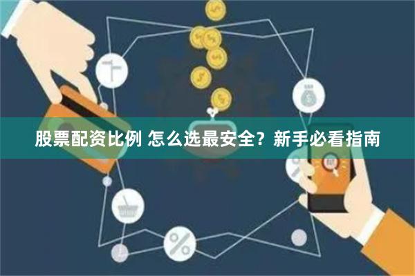 股票配资比例 怎么选最安全？新手必看指南