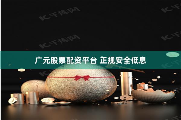 广元股票配资平台 正规安全低息