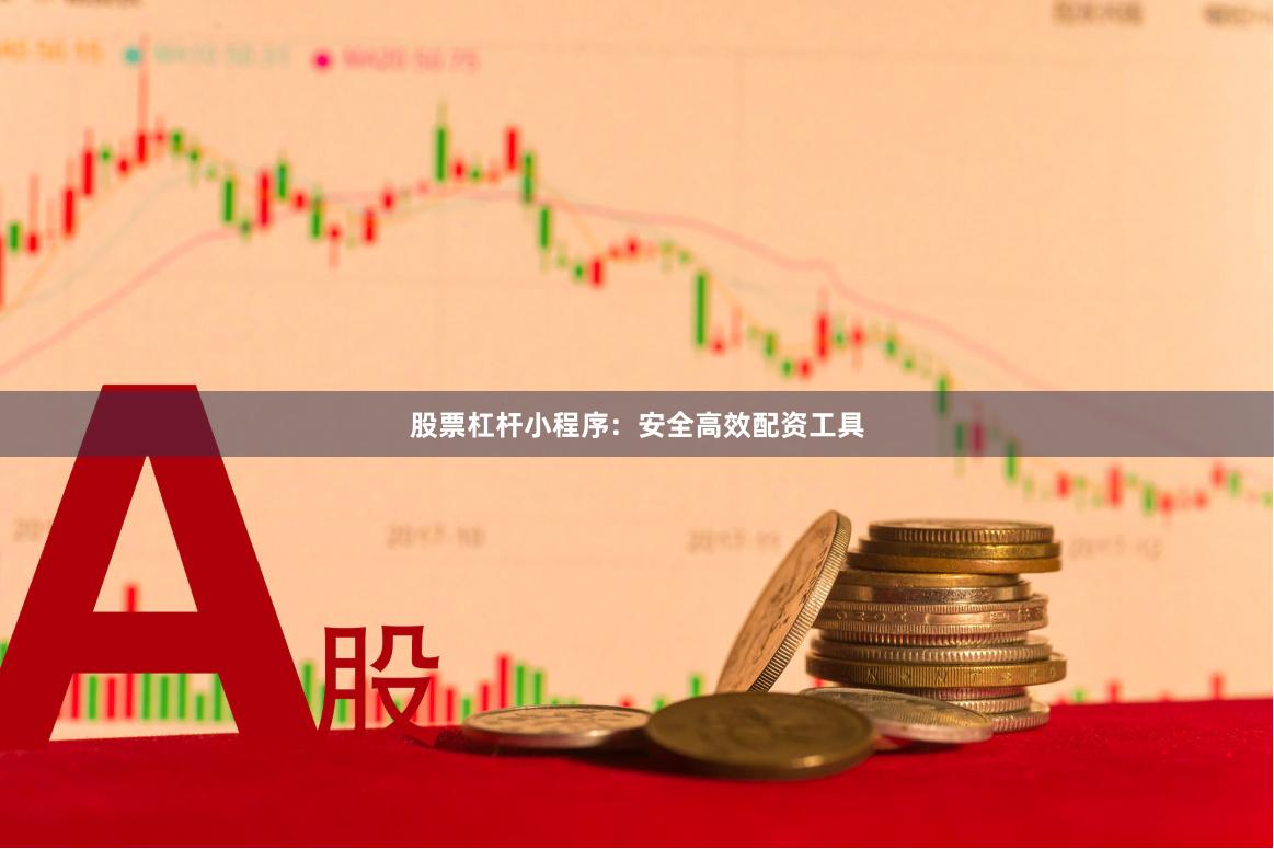 股票杠杆小程序：安全高效配资工具
