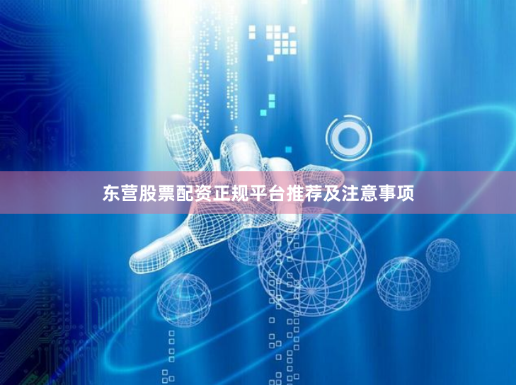 东营股票配资正规平台推荐及注意事项