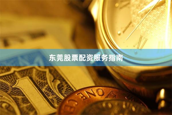 东莞股票配资服务指南