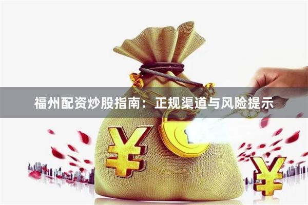 福州配资炒股指南：正规渠道与风险提示