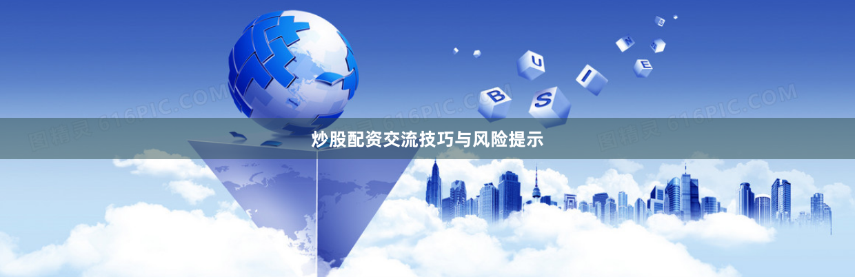 炒股配资交流技巧与风险提示
