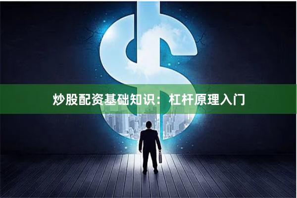 炒股配资基础知识:杠杆原理入门