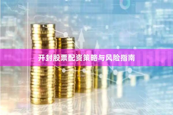 开封股票配资策略与风险指南