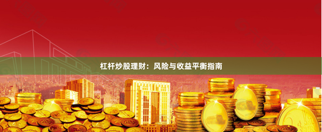 杠杆炒股理财：风险与收益平衡指南