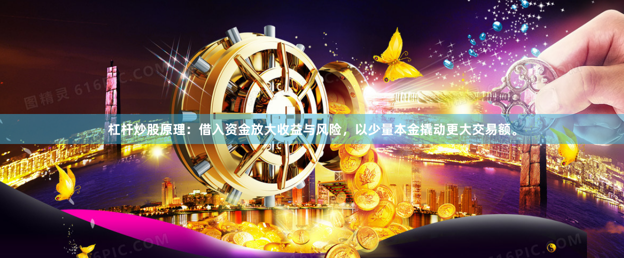 杠杆炒股原理:借入资金放大收益与风险,以少量本金撬动更大交易额。
