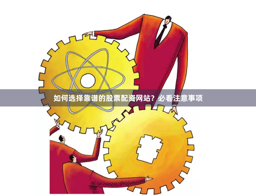 如何选择靠谱的股票配资网站？必看注意事项