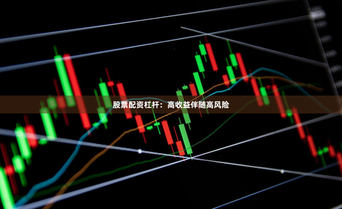 股票配资杠杆：高收益伴随高风险