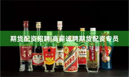 期货配资招聘|高薪诚聘期货配资专员